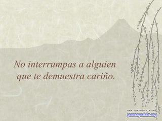 No interrumpas a alguien  que te demuestra cariño. 
