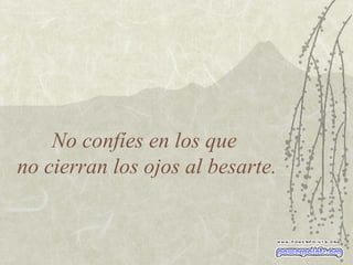 No confíes en los que  no cierran los ojos al besarte. 