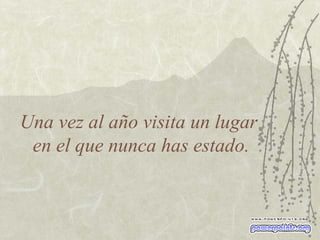 Una vez al año visita un lugar  en el que nunca has estado. 