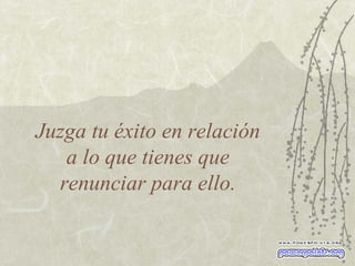 Juzga tu éxito en relación  a lo que tienes que  renunciar para ello. 