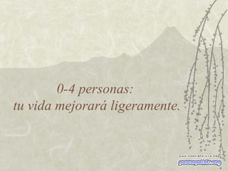 0-4 personas:  tu vida mejorará ligeramente. 