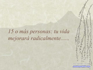 15 o más personas: tu vida mejorará radicalmente...... 