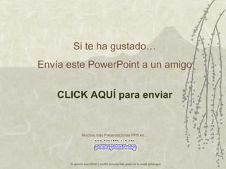 Si te ha gustado… Envía este PowerPoint a un amigo CLICK AQUÍ para enviar Muchas más Presentaciones PPS en… Si quieres suscribirte y recibir powerpoints gratis en tu email pulsa  aquí 
