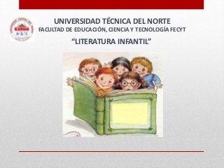 UNIVERSIDAD TÉCNICA DEL NORTE
FACULTAD DE EDUCACIÓN, CIENCIA Y TECNOLOGÍA FECYT

          “LITERATURA INFANTIL”
 