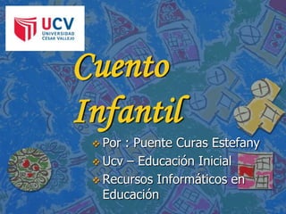 Cuento
Infantil
 Por

: Puente Curas Estefany
 Ucv – Educación Inicial
 Recursos Informáticos en
Educación

 