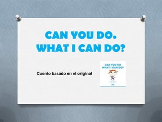 CAN YOU DO.
WHAT I CAN DO?

Cuento basado en el original
 