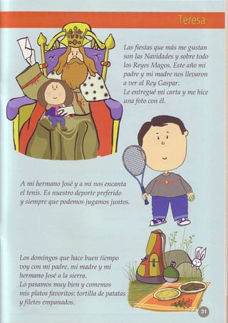 Las        que
                                     fiestas más gustan
                                                    rne
                                  softlasNaoíd.adesy sobre
                                                         todo
                                  losReyes  Magos. añomí
                                                  Este
                                  padre mi madre lleanon
                                        y         flos
                                  a peraI Rey Gaspar.
                                  Leentregué carta mehice
                                              ni      y
                                  una foto coné1.




A mi hemano]06é a fii nosencantq
               y
eIlenis.Esnuestrc
                deporte
                      preferido
y siempre podemos
         que      jugamos ju11tos.




Losdomingos hrcebuentiempo
          que
aoyconui padre, madre mí
                 mi         y
hermano a la síena.
          José
Lopasamos bíen comanos
             muy     y
misplatos          tortilla depatatas
           faaoñtos:
y fletes empaodos.
 