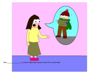 Pero _____________ ya tiene todas esas cosas y tiene frío y estornuda.
 