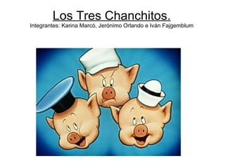 Los Tres Chanchitos.
Integrantes: Karina Marcó, Jerónimo Orlando e Iván Fajgemblum
 