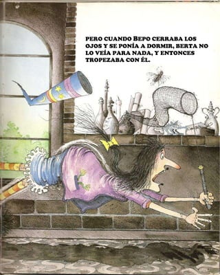 PERO CUANDO  B EPO CERRABA LOS OJOS Y SE PONÍA A DORMIR, BERTA NO LO VEÍA PARA NADA, Y ENTONCES TROPEZABA CON ÉL. 