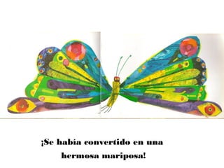 ¡Se había convertido en una
hermosa mariposa!
 