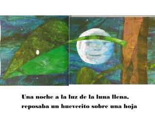 Una noche a la luz de la luna llena,
reposaba un huevecito sobre una hoja
 