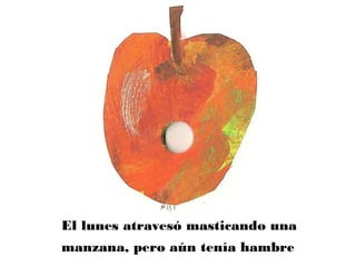El lunes atravesó masticando una
manzana, pero aún tenía hambre
 