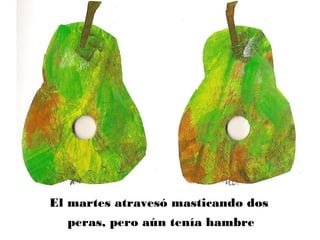 El martes atravesó masticando dos
peras, pero aún tenía hambre
 