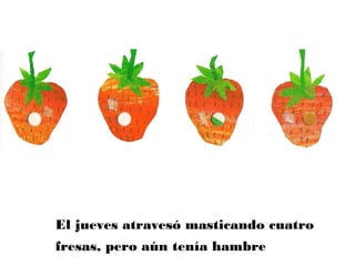 El jueves atravesó masticando cuatro
fresas, pero aún tenía hambre
 
