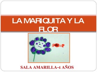 LA MARIQUITA Y LA FLOR SALA AMARILLA-4 AÑOS 