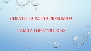 CUENTO LA RATITA PRESUMIDA 
CAMILA LOPEZ VILLEGAS 
 