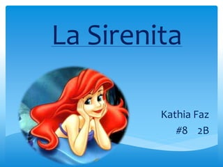 La Sirenita 
Kathia Faz 
#8 2B 
 