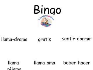 Bingo

llama-drama    gratis     sentir-dormir




  llama-      llama-ama   beber-hacer
 