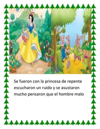 Se fueron con la princesa de repente
escucharon un ruido y se asustaron
mucho pensaron que el hombre malo

 