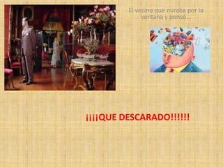 El vecino que miraba por la
ventana y pensó…
¡¡¡¡QUE DESCARADO!!!!!!
 