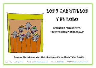 Autor pictogramas: Sergio Palao Procedencia: http://catedu.es/arasaac/ Licencia: CC (BY-NC) AUTORAS: Marta L. Ruth R. María Y.
LOS 7 CABRITILLOSLOS 7 CABRITILLOSLOS 7 CABRITILLOSLOS 7 CABRITILLOS
Y EL LOBOY EL LOBOY EL LOBOY EL LOBO
SEMINARIO PERMANENTE:
“CUENTOS CON PICTOGRAMAS”
Autoras: Marta López Viso, Ruth Rodríguez Pérez, María Yáñez Calviño.
 