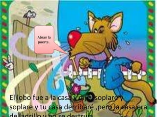 Abran la
         puerta .




El lobo fue a la casa y dijo: soplare y
soplare y tu casa derribaré ,pero la casa era
 