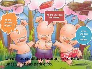 Un día los cerditos pensaron en construir
unas viviendas para ellos.
 