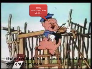 Estoy
              avanzando muy
                  rápido.




El otro cerdito hizo una casa mas resistente
pero era de madera.
 