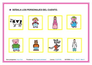 SEÑALA LOS PERSONAJES DEL CUENTO.




Autor pictogramas: Sergio Palao   Procedencia: http://catedu.es/arasaac/   Licencia: CC (BY-NC)   AUTORAS: Marta L. Ruth R. María Y.
 