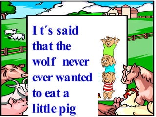 It´s said that the wolf never ever wanted to eat a little pig again.