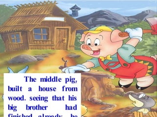 The middle pig, built a house from wood. seeing that his big brother had finished already, he hurried to go and play with him.