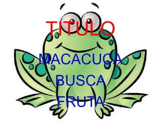 TITULO
MACACUCA
 BUSCA
  FRUTA
 