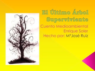 El Último Árbol Superviviente Cuento Medioambiental Enrique Soler Hecho por: MªJosé Ruiz 