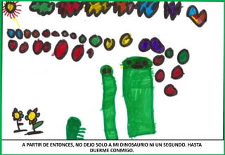 A PARTIR DE ENTONCES, NO DEJO SOLO A MI DINOSAURIO NI UN SEGUNDO. HASTA
DUERME CONMIGO.
 