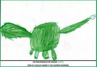 UN DIPLODOCUS DE COLOR VERDE,
CON EL CUELLO LARGO Y UN CUERPO ENORME.
 