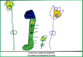 LO DEJÉ EN EL JARDÍN UN MOMENTO
Y SE COMIÓ LAS MARGARITAS DE PAPÁ.
 