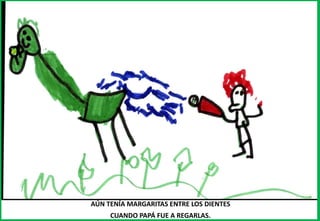 AÚN TENÍA MARGARITAS ENTRE LOS DIENTES
CUANDO PAPÁ FUE A REGARLAS.
 