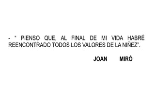 - “ PIENSO QUE, AL FINAL DE MI VIDA HABRÉ
REENCONTRADO TODOS LOS VALORES DE LA NIÑEZ”.

                           JOAN   ...