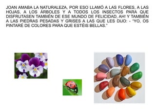 JOAN AMABA LA NATURALEZA, POR ESO LLAMÓ A LAS FLORES, A LAS
HOJAS, A LOS ÁRBOLES Y A TODOS LOS INSECTOS PARA QUE
DISFRUTAS...