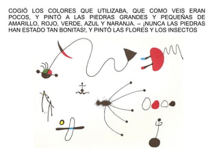 COGIÓ LOS COLORES QUE UTILIZABA, QUE COMO VEIS ERAN
POCOS, Y PINTÓ A LAS PIEDRAS GRANDES Y PEQUEÑAS DE
AMARILLO, ROJO, VER...