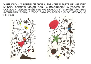 Y LES DIJO: - “A PARTIR DE AHORA, FORMAREIS PARTE DE NUESTRO
MUNDO, PODRÉIS VIAJAR CON LA IMAGINACIÓN A TRAVÉS DEL
COSMOS ...