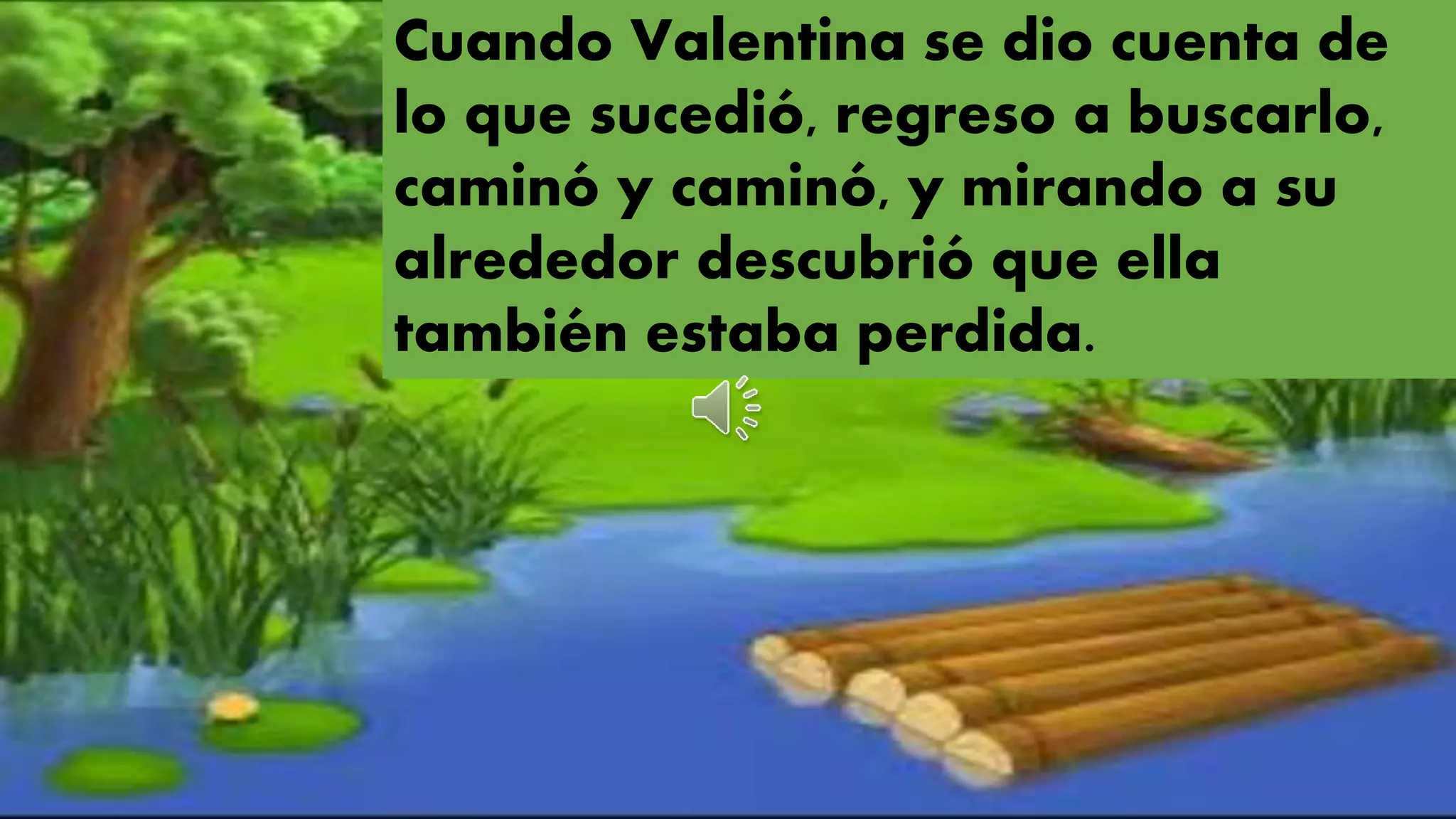 Cuando Valentina se dio cuenta de
lo que sucedió, regreso a buscarlo,
caminó y caminó, y mirando a su
alrededor descubrió que ella
también estaba perdida.
 