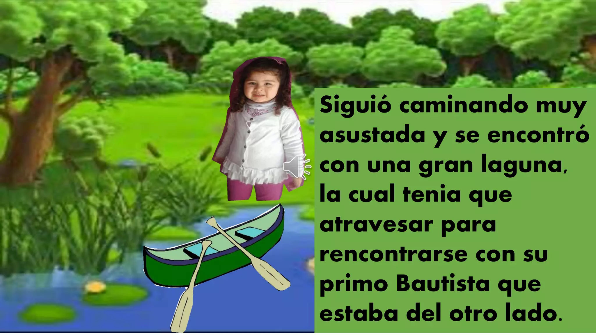 Siguió caminando muy
asustada y se encontró
con una gran laguna,
la cual tenia que
atravesar para
rencontrarse con su
primo Bautista que
estaba del otro lado.
 