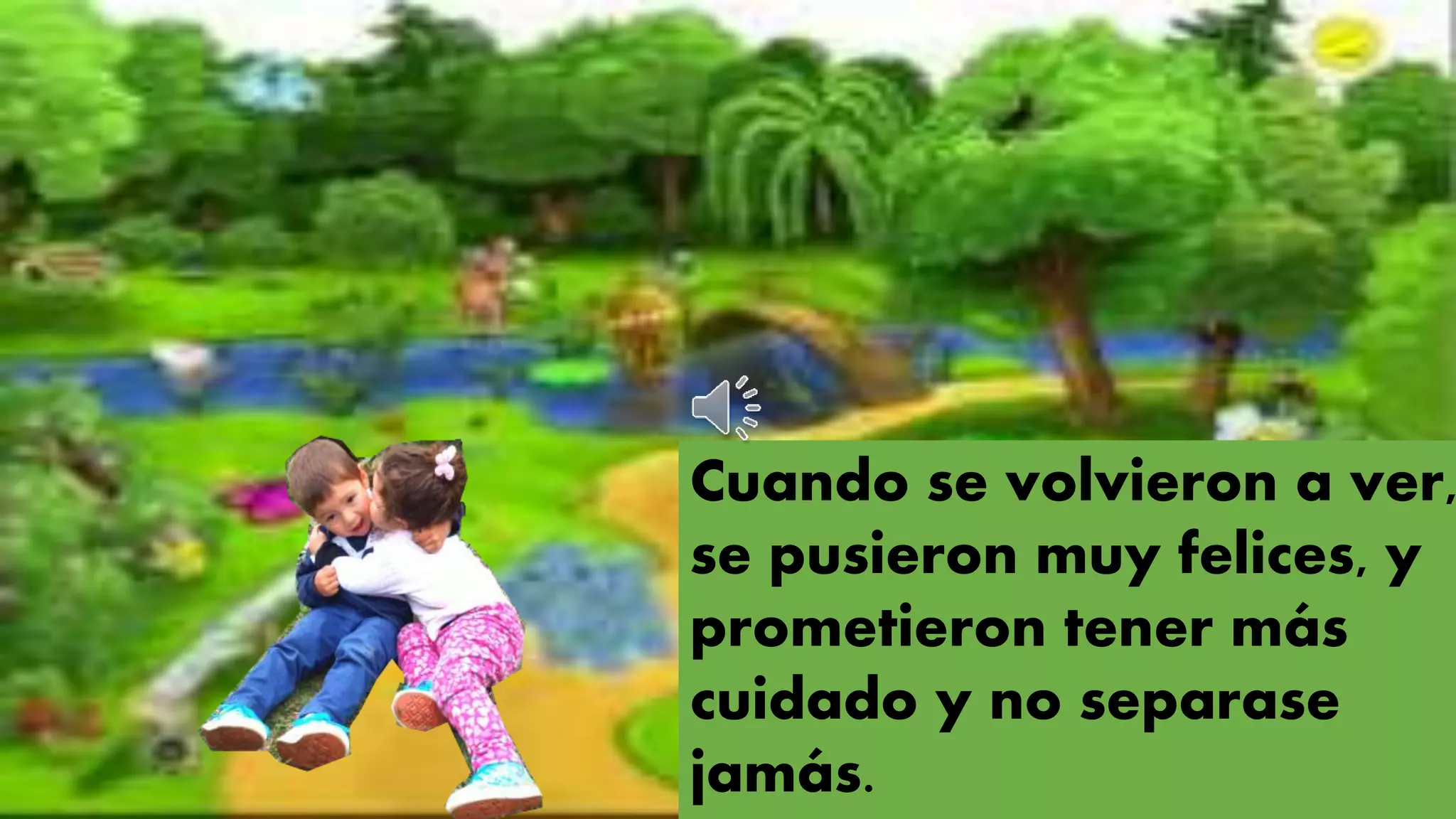 Cuando se volvieron a ver,
se pusieron muy felices, y
prometieron tener más
cuidado y no separase
jamás.
 