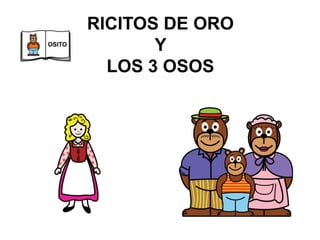 RICITOS DE ORO
Y
LOS 3 OSOS
 