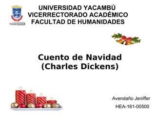 UNIVERSIDAD YACAMBÚ
VICERRECTORADO ACADÉMICO
FACULTAD DE HUMANIDADES
Cuento de Navidad
(Charles Dickens)
Avendaño Jeniffer
HEA-161-00500
 