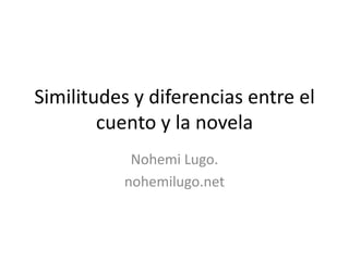 Similitudes y diferencias entre el cuento y la novela Nohemi Lugo.  nohemilugo.net 