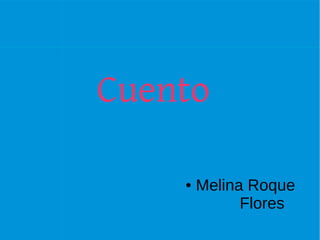 Cuento

    ●   Melina Roque
              Flores
 