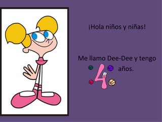 ¡Hola niños y niñas! Me llamo Dee-Dee y tengo años.